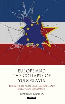 Branislav Radeljic - Europe and the Collapse of Yugoslavia: The Role of Non-State Actors and European Diplomacy - 9781784533762 - V9781784533762