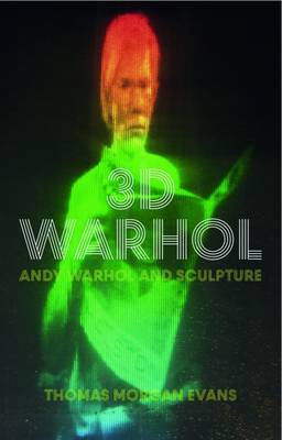 Thomas Morgan Evans - 3D Warhol: Andy Warhol and Sculpture - 9781784534288 - V9781784534288