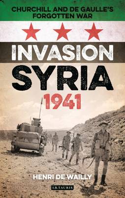 Henri De Wailly - Invasion Syria, 1941: Churchill and de Gaulle´s Forgotten War - 9781784534493 - V9781784534493