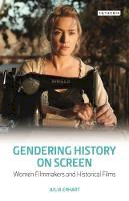 Julia Erhart - Gendering History on Screen: Women Filmmakers and Historical Films - 9781784535285 - V9781784535285 Julia Erhart - Gendering History on Screen: Women Filmmakers and Historical Films - 9781784535285 - V9781784535285