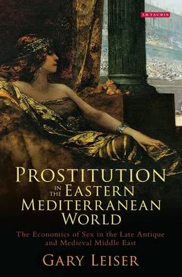 Gary Leiser - Prostitution in the Eastern Mediterranean World: Sex for Sale in the Late Antique and Medieval Middle East (Library of Middle East History) - 9781784536527 - V9781784536527