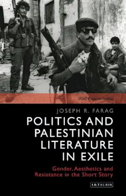 Joseph Farag - Politics and Palestinian Literature in Exile: Gender, Aesthetics and Resistance in the Short Story - 9781784536558 - V9781784536558