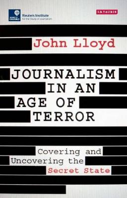 John Lloyd - Journalism in an Age of Terror: Covering and Uncovering the Secret State - 9781784537081 - V9781784537081