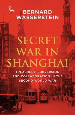 Bernard Wasserstein - Secret War in Shanghai: Treachery, Subversion and Collaboration in the Second World War - 9781784537647 - V9781784537647