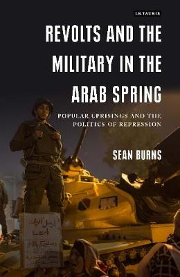Sean Burns - Revolts and the Military in the Arab Spring: Popular Uprisings and the Politics of Repressions - 9781784538934 - 9781784538934