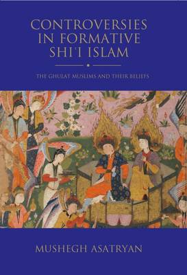 Mushegh Asatryan - Controversies in Formative Shi´i Islam: The Ghulat Muslims and Their Beliefs - 9781784538958 - V9781784538958