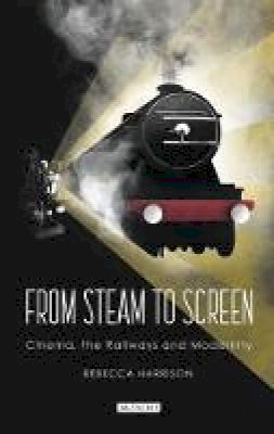 Rebecca Harrison - From Steam to Screen: Cinema, the Railways and Modernity - 9781784539153 - V9781784539153