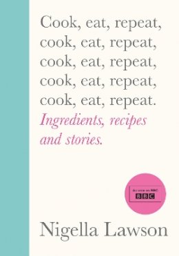 Nigella Lawson - Cook, Eat, Repeat: Ingredients, recipes and stories. - 9781784743666 - 9781784743666