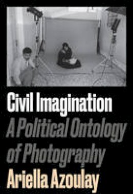 Ariella Azoulay - Civil Imagination: A Political Ontology of Photography - 9781784783037 - V9781784783037