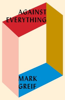 Mark Greif - Against Everything: On Dishonest Times - 9781784785925 - V9781784785925