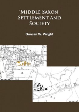 Duncan Wright - Middle Saxon´ Settlement and Society: The Changing Rural Communities of Central and Eastern England - 9781784911256 - V9781784911256