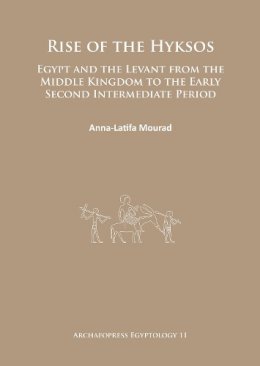Anna-Latifa Mourad - Rise of the Hyksos: Egypt and the Levant from the Middle Kingdom to the Early Second Intermediate Period - 9781784911331 - V9781784911331 Anna-Latifa Mourad - Rise of the Hyksos: Egypt and the Levant from the Middle Kingdom to the Early Second Intermediate Period - 9781784911331 - V9781784911331