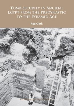 Reg Clark - Tomb Security in Ancient Egypt from the Predynastic to the Pyramid Age - 9781784912994 - V9781784912994