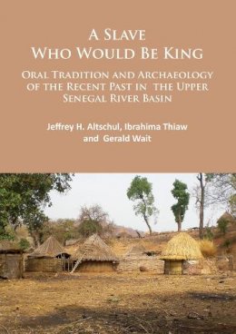 Jeffrey H. Altschul - A Slave Who Would Be King: Oral Tradition and Archaeology of the Recent Past in the Upper Senegal River Basin - 9781784913519 - V9781784913519 Jeffrey H. Altschul - A Slave Who Would Be King: Oral Tradition and Archaeology of the Recent Past in the Upper Senegal River Basin - 9781784913519 - V9781784913519