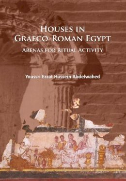Youssri Ezzat Hussein Abdelwahed - Houses in Graeco-Roman Egypt: Arenas for Ritual Activity - 9781784914370 - V9781784914370