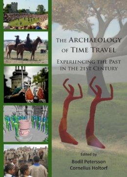 Bodil Petersson - The Archaeology of Time Travel: Experiencing the Past in the 21st Century - 9781784915001 - V9781784915001