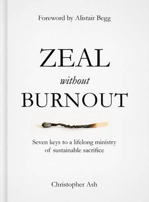 Christopher Ash - Zeal Without Burnout: Seven Keys to a Lifelong Ministry of Sustainable Sacrifice - 9781784980214 - V9781784980214
