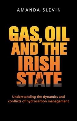 Amanda Slevin - Gas, Oil and the Irish State: Understanding the Dynamics and Conflicts of Hydrocarbon Management - 9781784992743 - V9781784992743