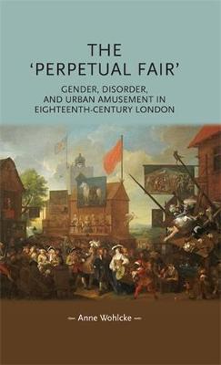 Anne Wohlcke - The ´Perpetual Fair´: Gender, Disorder, and Urban Amusement in Eighteenth-Century London - 9781784992873 - V9781784992873