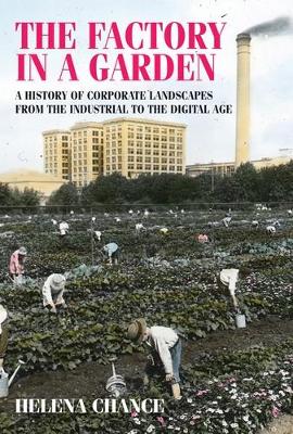 Helena Chance - The Factory in a Garden: A History of Corporate Landscapes from the Industrial to the Digital Age - 9781784993009 - V9781784993009