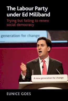 Eunice Goes - The Labour Party Under Ed Miliband: Trying but Failing to Renew Social Democracy - 9781784994235 - V9781784994235