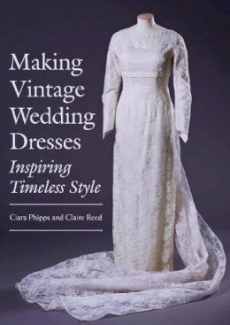 Ciara Phipps - Making Vintage Wedding Dresses: Inspiring Timeless Style - 9781785003127 - V9781785003127