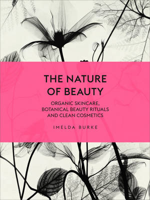 Imelda Burke - The Nature of Beauty: Organic Skincare, Botanical Beauty Rituals and Clean Cosmetics - 9781785033605 - V9781785033605