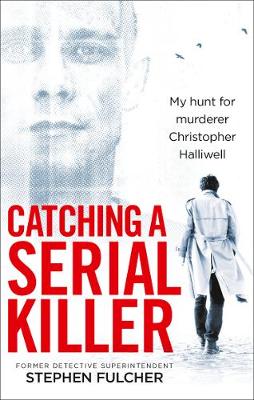 Stephen Fulcher - Catching a Serial Killer: My hunt for murderer Christopher Halliwell - 9781785036279 - 9781785036279