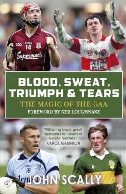 John Scally - Blood, Sweat, Triumph & Tears: The Magic of the GAA - 9781785302862 - 9781785302862
