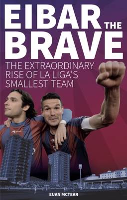 Euan Mctear - Eibar the Brave: The Extraordinary Rise of la Liga´s Smallest Team - 9781785310362 - V9781785310362