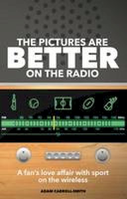 Adam Carroll-Smith - The Pictures are Better on the Radio: A Fan´s Love Affair with Sport on the Wireless - 9781785310614 - V9781785310614