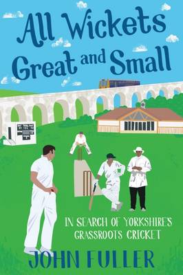 John Fuller - All Wickets Great and Small: In Search of Yorkshire´s Grassroots Cricket - 9781785311628 - V9781785311628