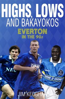 Jim Keoghan - Highs, Lows and Bakayokos: Everton in the 1990s - 9781785311895 - V9781785311895