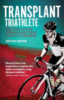 Diccon Driver - The Transplant Triathlete: The Story of How One Man Went from Illness to Ironman - 9781785311963 - V9781785311963