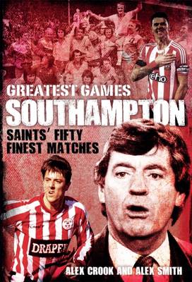 Alex Crook - Southampton Greatest Games: Saints´ Fifty Finest Matches - 9781785312090 - V9781785312090