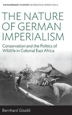 Bernhard Gissibl - The Nature of German Imperialism: Conservation and the Politics of Wildlife in Colonial East Africa - 9781785331756 - V9781785331756