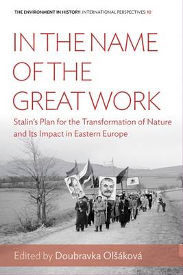 Doubravka Olsakova (Ed.) - In the Name of the Great Work: Stalin´s Plan for the Transformation of Nature and its Impact in Eastern Europe - 9781785332524 - V9781785332524