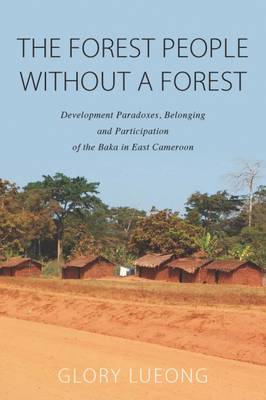 Glory M. Lueong - The Forest People without a Forest: Development Paradoxes, Belonging and Participation of the Baka in East Cameroon - 9781785333804 - V9781785333804