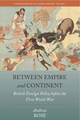 Andreas Rose - Between Empire and Continent: British Foreign Policy before the First World War - 9781785335785 - V9781785335785