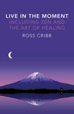 Ross Cribb - Live in the Moment, Including Zen and the Art of Healing - 9781785350078 - V9781785350078
