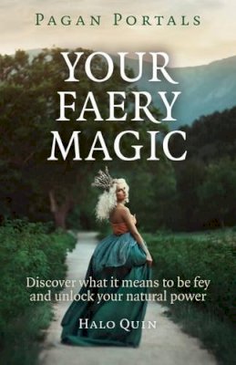 Halo Quin - Pagan Portals – Your Faery Magic – Discover what it means to be fey and unlock your natural power - 9781785350764 - V9781785350764