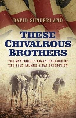 David Sunderland - These Chivalrous Brothers – The Mysterious Disappearance of the 1882 Palmer Sinai Expedition - 9781785352423 - V9781785352423