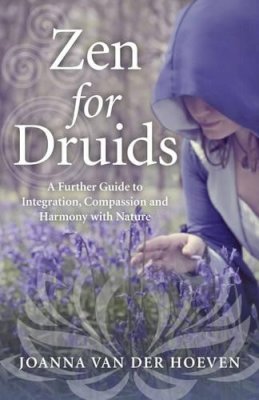 Joanna Van Der Hoeven - Zen for Druids – A Further Guide to Integration, Compassion and Harmony with Nature - 9781785354427 - V9781785354427
