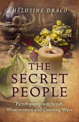 Melusine Draco - The Secret People: Parish-Pump Witchcraft, Wise-Women and Cunning Ways - 9781785354441 - V9781785354441