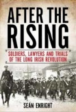 Sean Enright - After the Rising: Soldiers, Lawyers and Trials of the Irish Revolution - 9781785370519 - 9781785370519