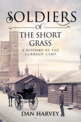 Dan Harvey - Soldiers of the Short Grass: A History of the Curragh Camp - 9781785370618 - V9781785370618