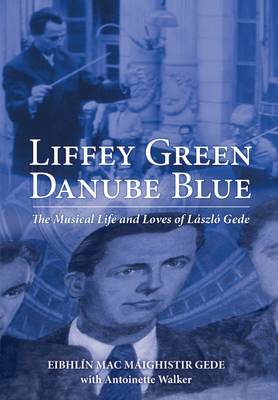 Eibhlin Mac Maighistir Gede - Liffey Green, Danube Blue: The Musical Life and Loves of Laszlo Gede - 9781785370700 - V9781785370700