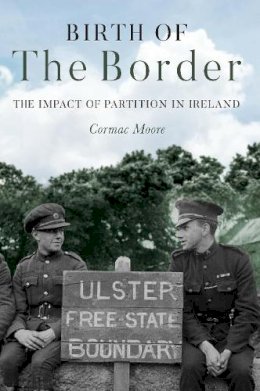 Cormac Moore - Birth of the Border: The Impact of Partition in Ireland - 9781785372933 - 9781785372933