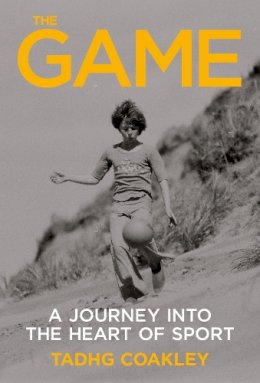 Tadhg Coakley - The Game: A‌ ‌Lifetime‌ ‌Inside‌ ‌and‌ ‌Outside‌ ‌the‌ ‌White‌ ‌Lines‌: A‌ ‌Journey Into the Heart of Sport - 9781785372971 - V9781785372971