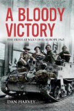 Dan Harvey - A Bloody Victory: The Irish at War’s End, Europe 1945 - 9781785373336 - 9781785373336